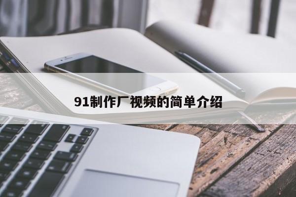 91制作厂视频的简单介绍